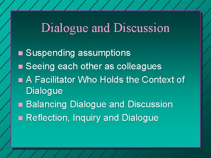 Dialogue and Discussion Suspending assumptions n Seeing each other as colleagues n A Facilitator