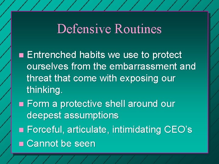 Defensive Routines Entrenched habits we use to protect ourselves from the embarrassment and threat