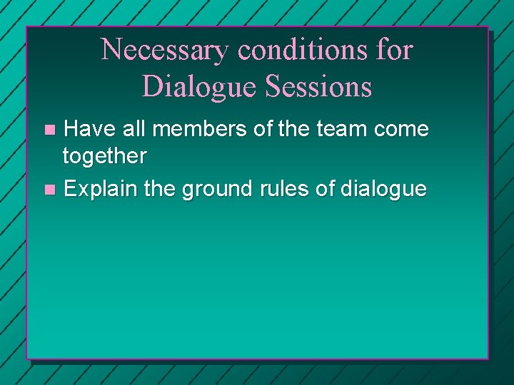 Necessary conditions for Dialogue Sessions Have all members of the team come together n