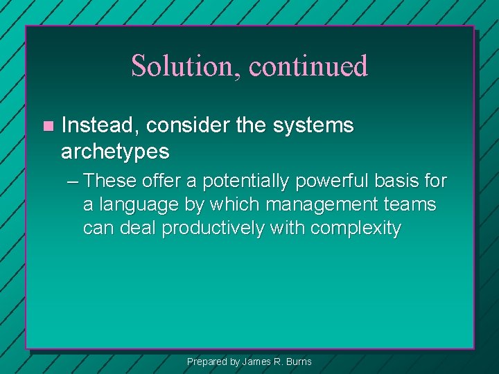 Solution, continued n Instead, consider the systems archetypes – These offer a potentially powerful