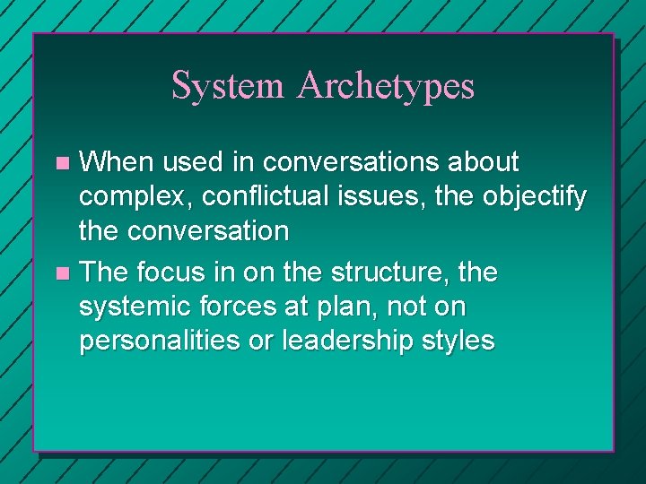 System Archetypes When used in conversations about complex, conflictual issues, the objectify the conversation