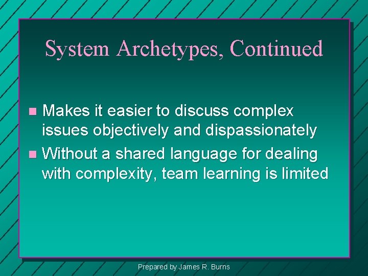 System Archetypes, Continued Makes it easier to discuss complex issues objectively and dispassionately n
