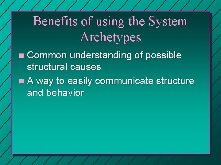 Benefits of using the System Archetypes Common understanding of possible structural causes n A