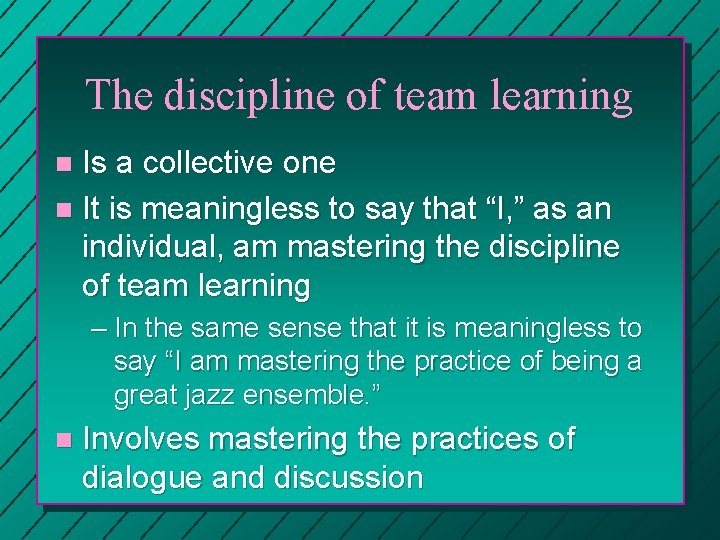 The discipline of team learning Is a collective one n It is meaningless to