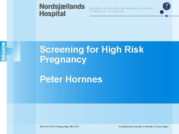 Screening for High Risk Pregnancy Peter Hornnes EBCOG TSOG Antalya May 18 th 2017