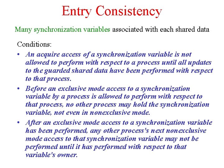 Entry Consistency Many synchronization variables associated with each shared data Conditions: • An acquire