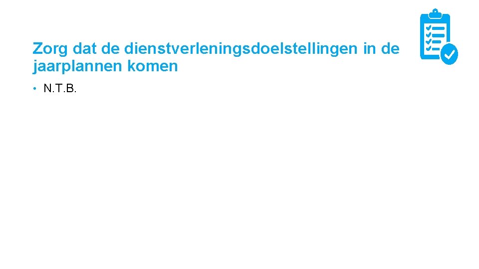 Zorg dat de dienstverleningsdoelstellingen in de jaarplannen komen • N. T. B. 