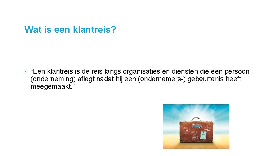 Wat is een klantreis? • “Een klantreis is de reis langs organisaties en diensten