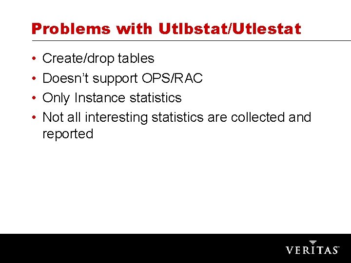 Problems with Utlbstat/Utlestat • • Create/drop tables Doesn’t support OPS/RAC Only Instance statistics Not