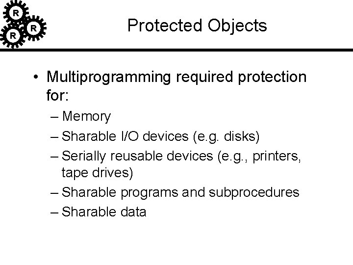 R R R Protected Objects • Multiprogramming required protection for: – Memory – Sharable R R R Protected Objects • Multiprogramming required protection for: – Memory – Sharable