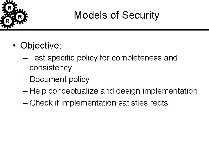 R R Models of Security R • Objective: – Test specific policy for completeness R R Models of Security R • Objective: – Test specific policy for completeness