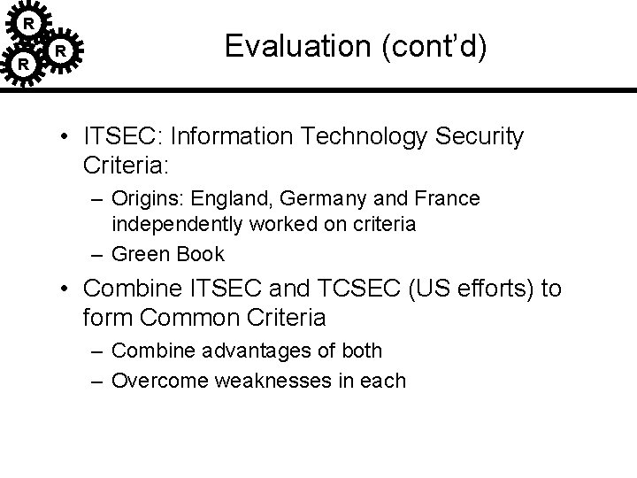R R R Evaluation (cont’d) • ITSEC: Information Technology Security Criteria: – Origins: England, R R R Evaluation (cont’d) • ITSEC: Information Technology Security Criteria: – Origins: England,