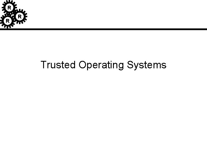 R R R Trusted Operating Systems R R R Trusted Operating Systems