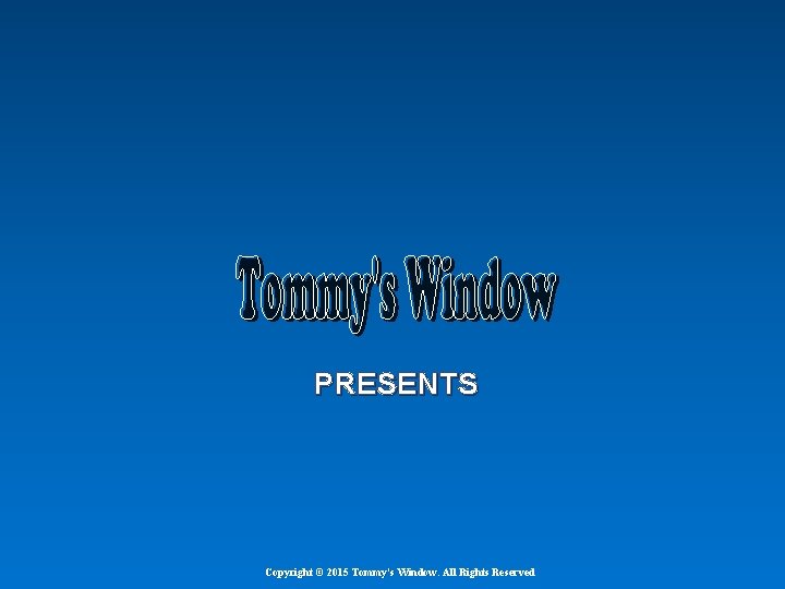 PRESENTS Copyright © 2015 Tommy's Window. All Rights Reserved 
