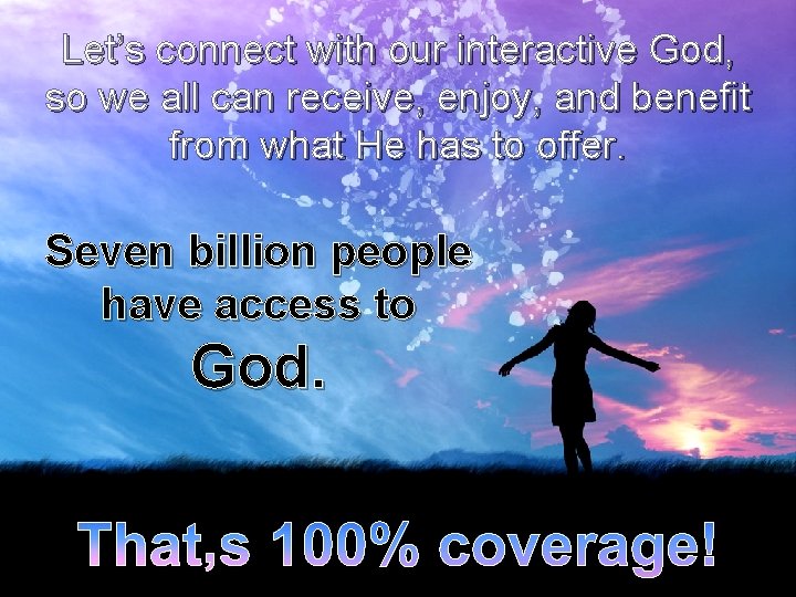 Let’s connect with our interactive God, so we all can receive, enjoy, and benefit