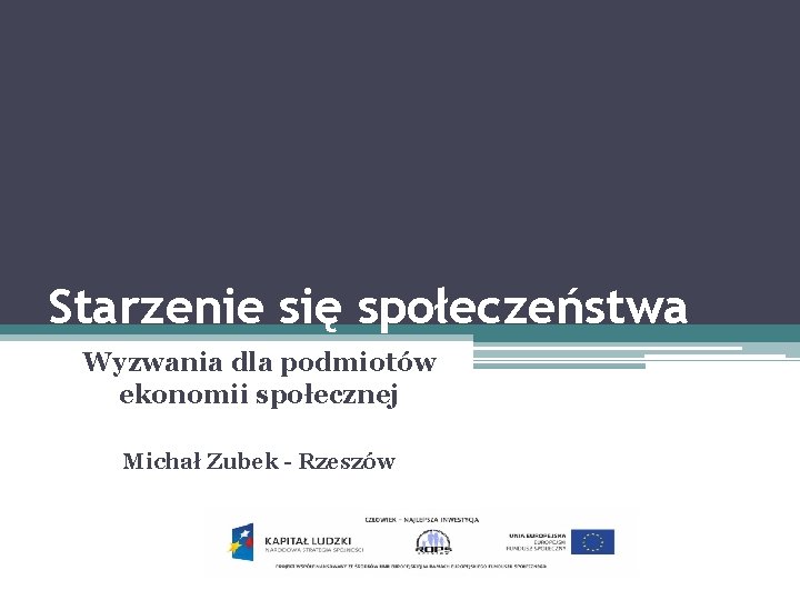 Starzenie się społeczeństwa Wyzwania dla podmiotów ekonomii społecznej Michał Zubek - Rzeszów 