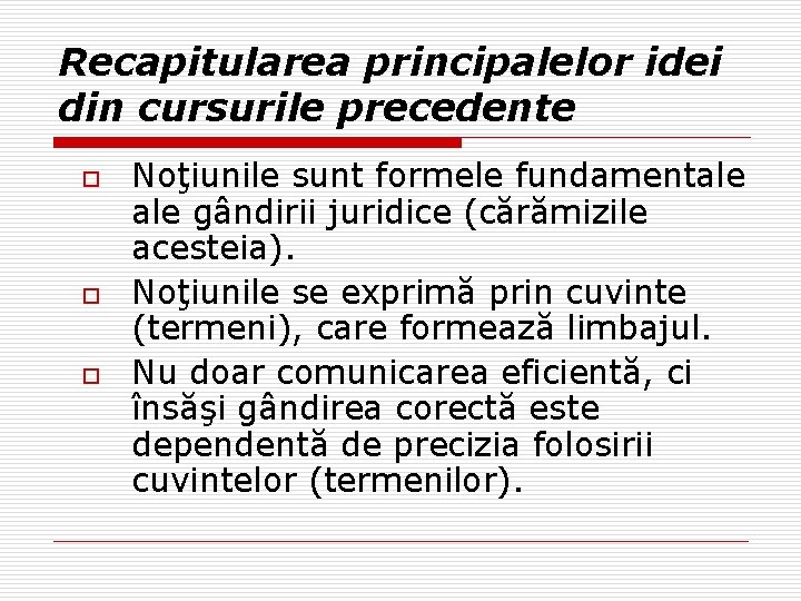 Recapitularea principalelor idei din cursurile precedente o o o Noţiunile sunt formele fundamentale gândirii