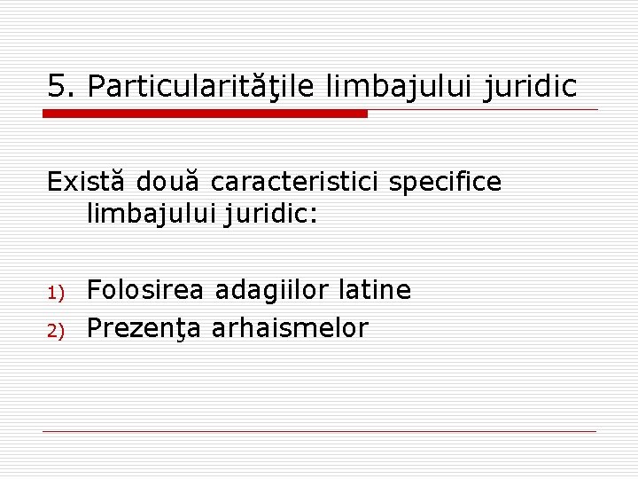 5. Particularităţile limbajului juridic Există două caracteristici specifice limbajului juridic: 1) 2) Folosirea adagiilor