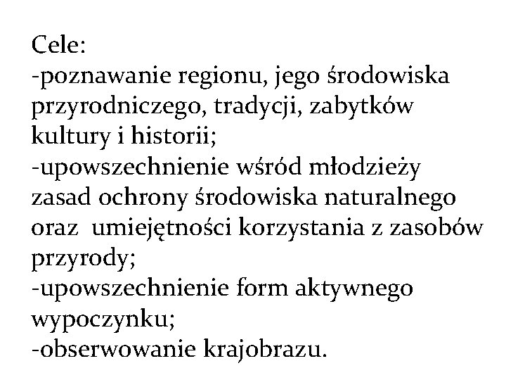 Cele: -poznawanie regionu, jego środowiska przyrodniczego, tradycji, zabytków kultury i historii; -upowszechnienie wśród młodzieży