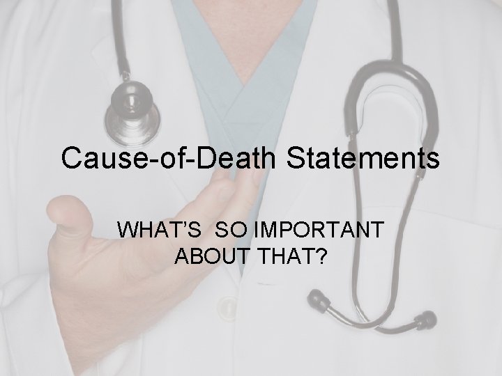 Cause-of-Death Statements WHAT’S SO IMPORTANT ABOUT THAT? 