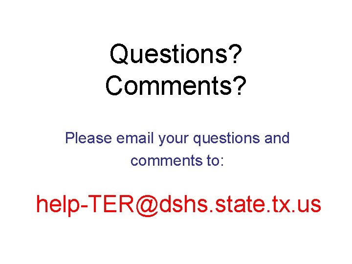 Questions? Comments? Please email your questions and comments to: help-TER@dshs. state. tx. us 