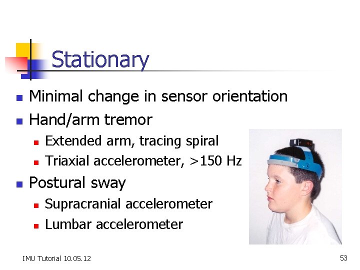 Stationary n n Minimal change in sensor orientation Hand/arm tremor n n n Extended