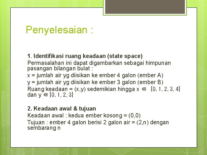 Penyelesaian : 1. Identifikasi ruang keadaan (state space) Permasalahan ini dapat digambarkan sebagai himpunan