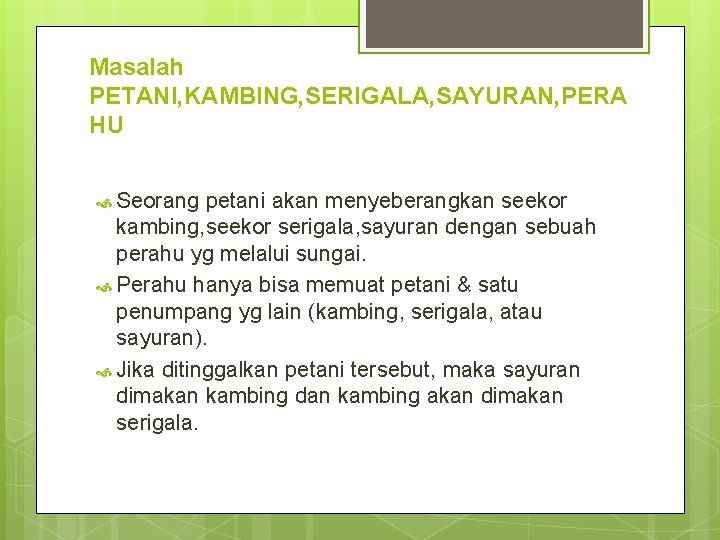 Masalah PETANI, KAMBING, SERIGALA, SAYURAN, PERA HU Seorang petani akan menyeberangkan seekor kambing, seekor