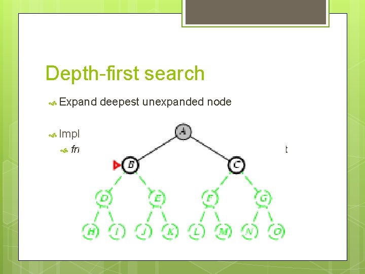 Depth-first search Expand deepest unexpanded node Implementation: fringe = LIFO queue, i. e. ,