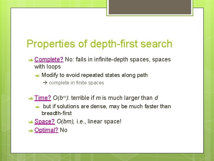 Properties of depth-first search Complete? No: fails in infinite-depth spaces, spaces with loops Modify