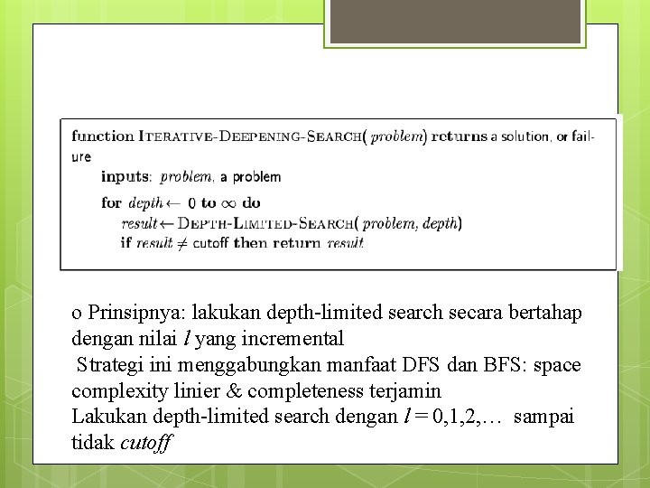 Iterative deepening search o Prinsipnya: lakukan depth-limited search secara bertahap dengan nilai l yang