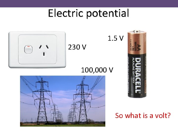 Electric potential 230 V 1. 5 V 100, 000 V So what is a