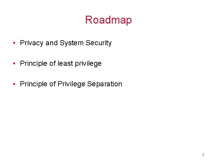 Roadmap • Privacy and System Security • Principle of least privilege • Principle of