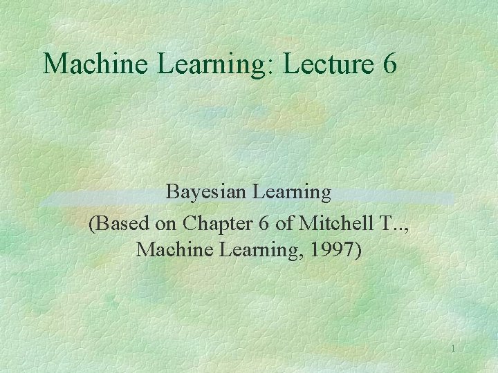 Machine Learning: Lecture 6 Bayesian Learning (Based on Chapter 6 of Mitchell T. .