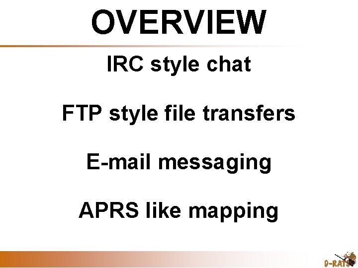 OVERVIEW IRC style chat FTP style file transfers E-mail messaging APRS like mapping 