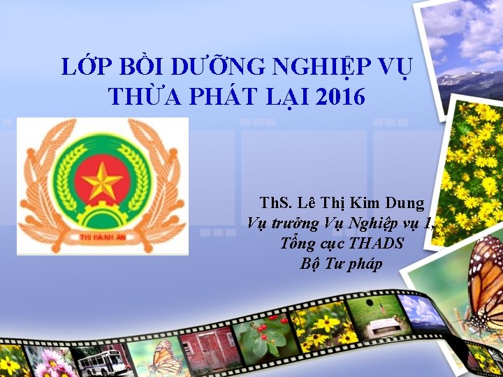 LỚP BỒI DƯỠNG NGHIỆP VỤ THỪA PHÁT LẠI 2016 Th. S. Lê Thị Kim