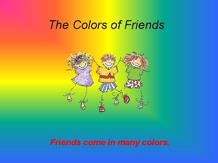 The Colors of Friends come in many colors. 