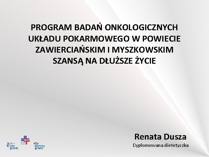 PROGRAM BADAŃ ONKOLOGICZNYCH UKŁADU POKARMOWEGO W POWIECIE ZAWIERCIAŃSKIM I MYSZKOWSKIM SZANSĄ NA DŁUŻSZE ŻYCIE