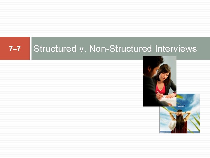 7– 7 Structured v. Non-Structured Interviews 