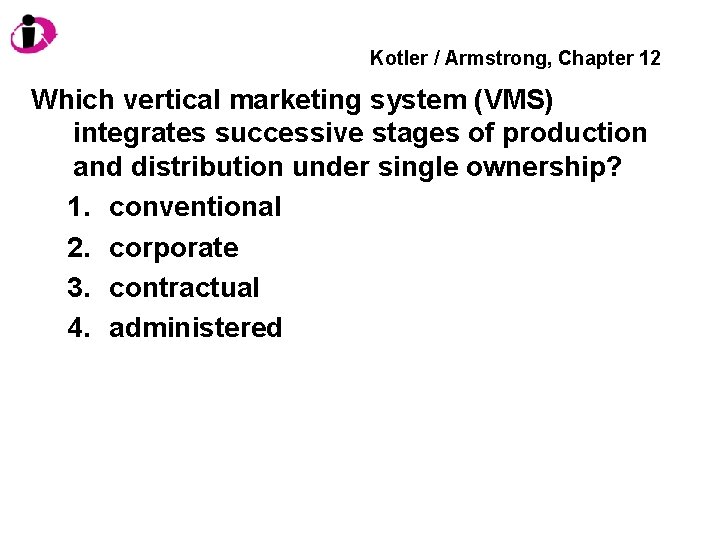 Kotler / Armstrong, Chapter 12 Which vertical marketing system (VMS) integrates successive stages of