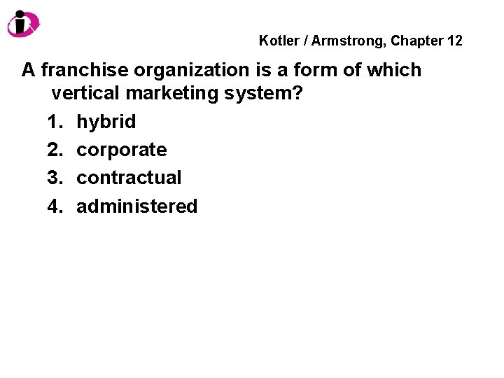 Kotler / Armstrong, Chapter 12 A franchise organization is a form of which vertical