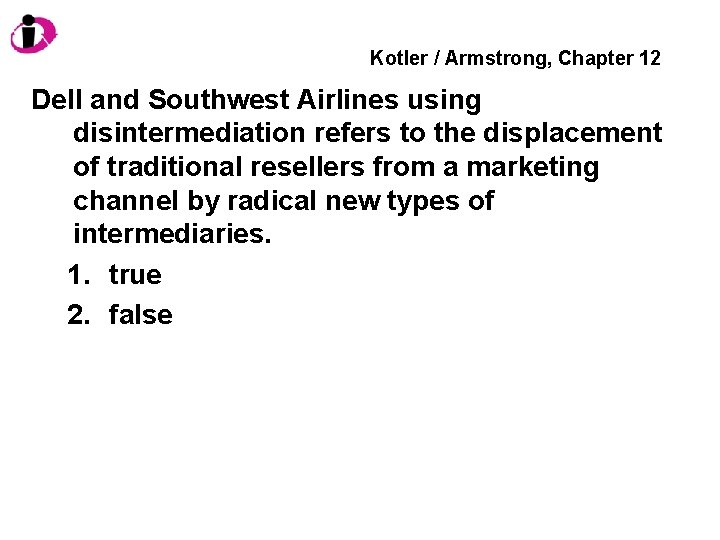 Kotler / Armstrong, Chapter 12 Dell and Southwest Airlines using disintermediation refers to the