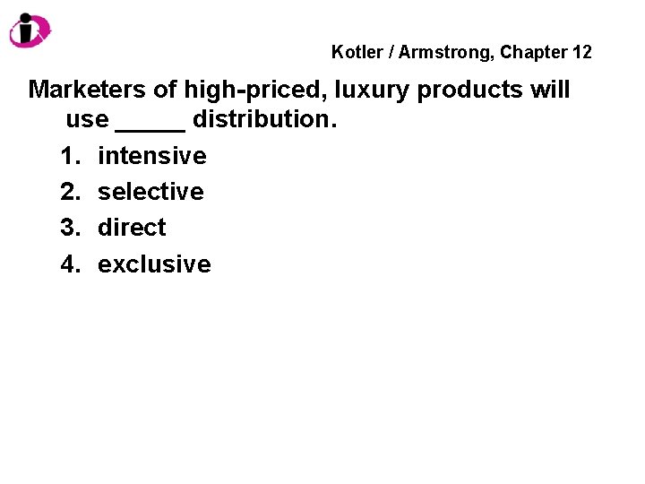 Kotler / Armstrong, Chapter 12 Marketers of high-priced, luxury products will use _____ distribution.