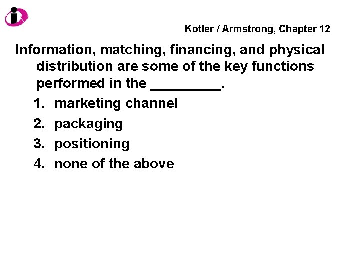 Kotler / Armstrong, Chapter 12 Information, matching, financing, and physical distribution are some of