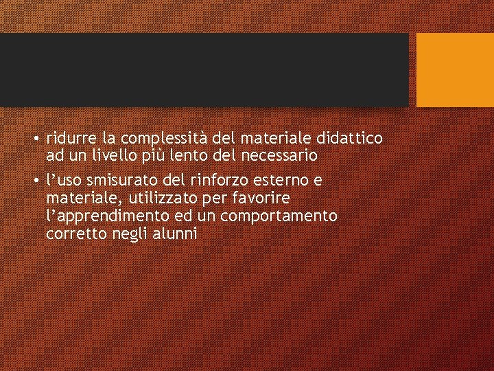  • ridurre la complessità del materiale didattico ad un livello più lento del