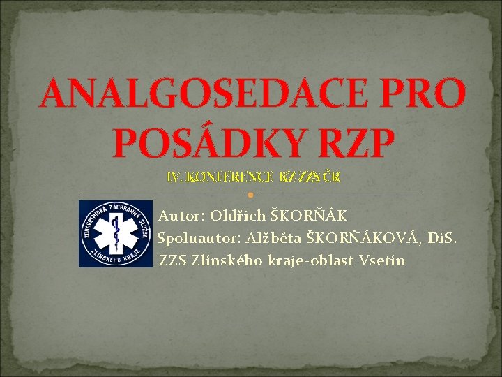 ANALGOSEDACE PRO POSÁDKY RZP IV. KONFERENCE KZ ZZS ČR Autor: Oldřich ŠKORŇÁK Spoluautor: Alžběta ANALGOSEDACE PRO POSÁDKY RZP IV. KONFERENCE KZ ZZS ČR Autor: Oldřich ŠKORŇÁK Spoluautor: Alžběta