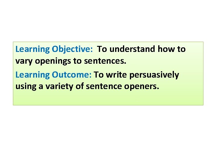 Learning Objective: To understand how to vary openings to sentences. Learning Outcome: To write