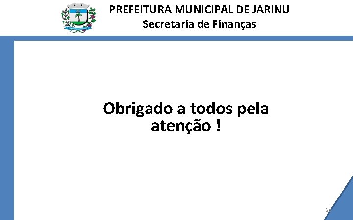 PREFEITURA MUNICIPAL DE JARINU Secretaria de Finanças Obrigado a todos pela atenção ! 28