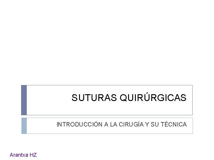 SUTURAS QUIRÚRGICAS INTRODUCCIÓN A LA CIRUGÍA Y SU TÉCNICA Arantxa HZ 