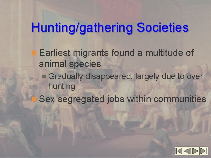 Hunting/gathering Societies n Earliest migrants found a multitude of animal species n Gradually disappeared,